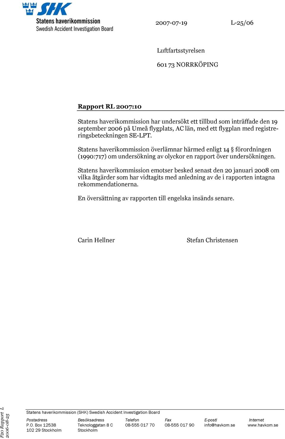 Statens haverikommission emotser besked senast den 20 januari 2008 om vilka åtgärder som har vidtagits med anledning av de i rapporten intagna rekommendationerna.