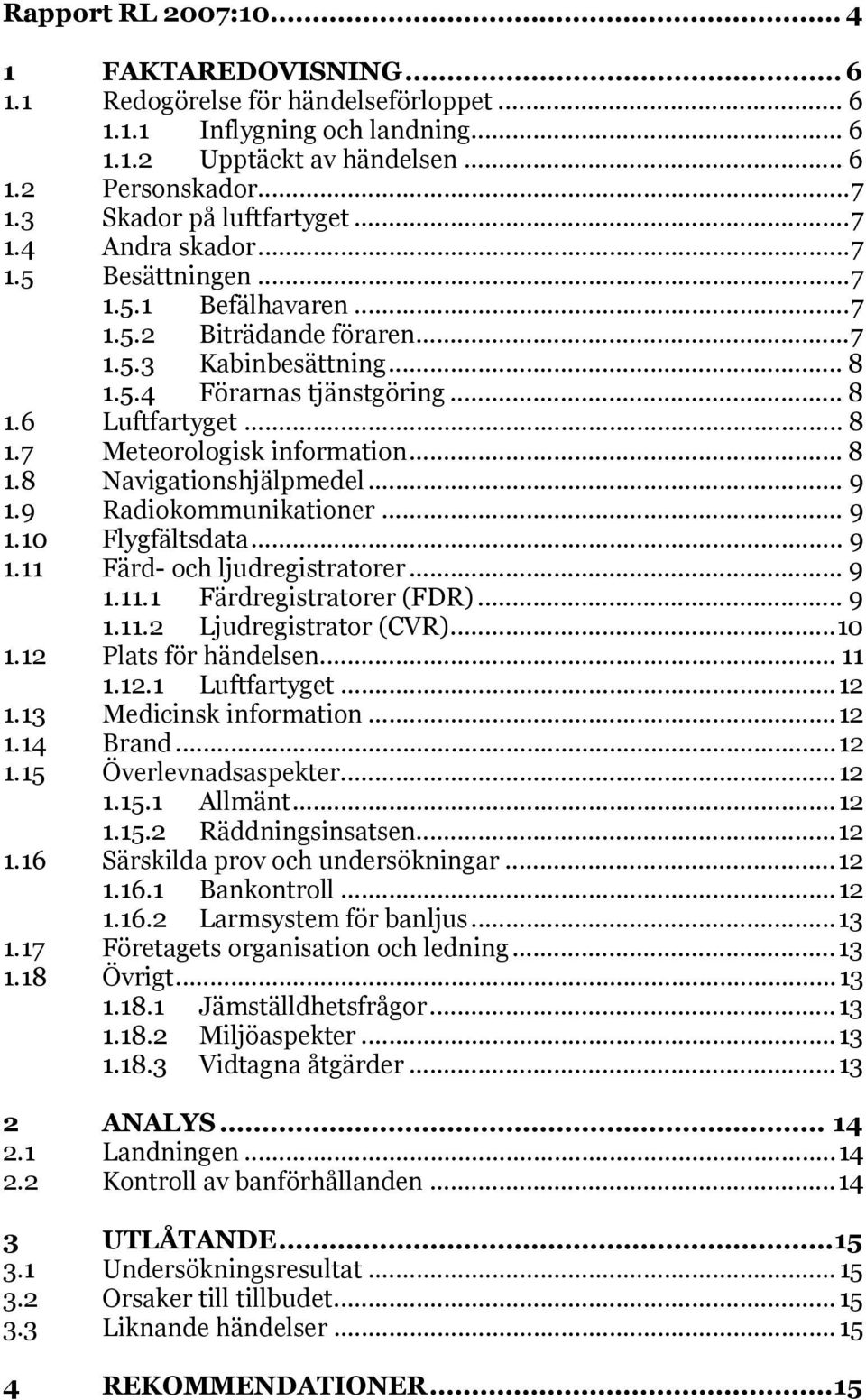 .. 8 1.7 Meteorologisk information... 8 1.8 Navigationshjälpmedel... 9 1.9 Radiokommunikationer... 9 1.10 Flygfältsdata... 9 1.11 Färd- och ljudregistratorer... 9 1.11.1 Färdregistratorer (FDR)... 9 1.11.2 Ljudregistrator (CVR).
