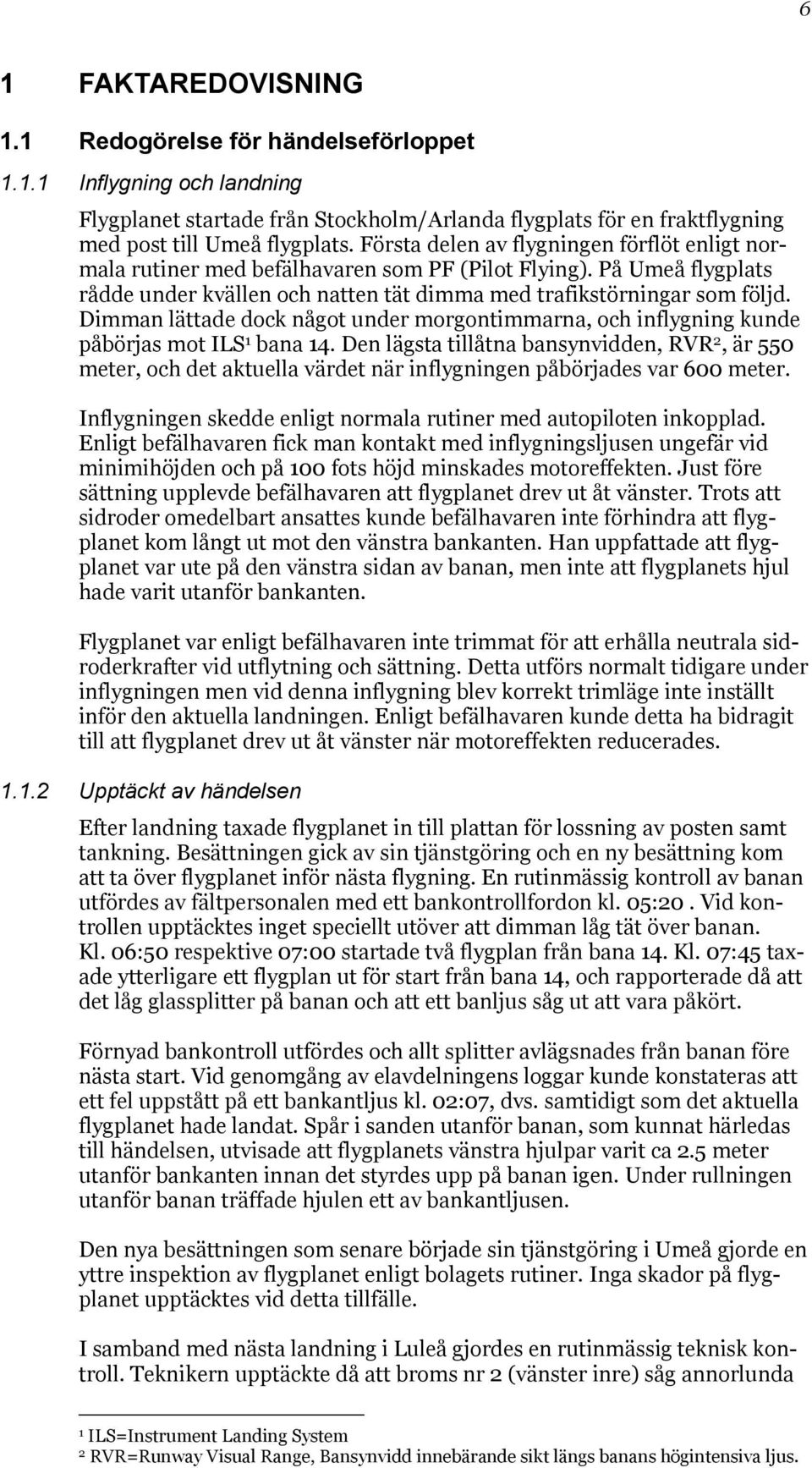 Dimman lättade dock något under morgontimmarna, och inflygning kunde påbörjas mot ILS 1 bana 14.