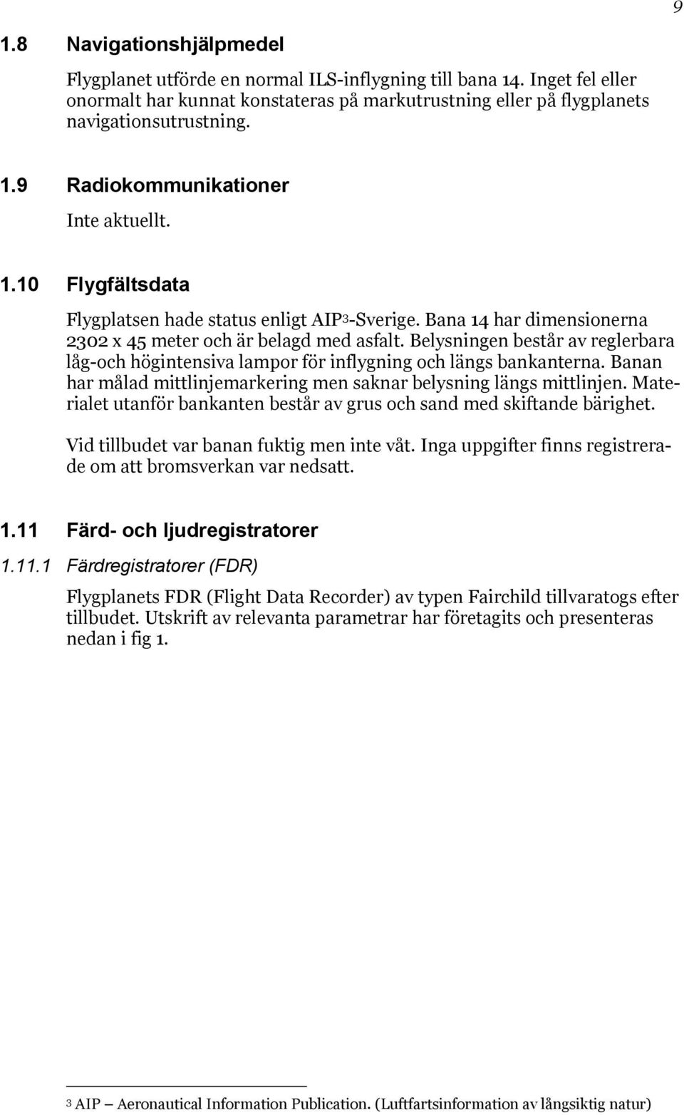 Belysningen består av reglerbara låg-och högintensiva lampor för inflygning och längs bankanterna. Banan har målad mittlinjemarkering men saknar belysning längs mittlinjen.