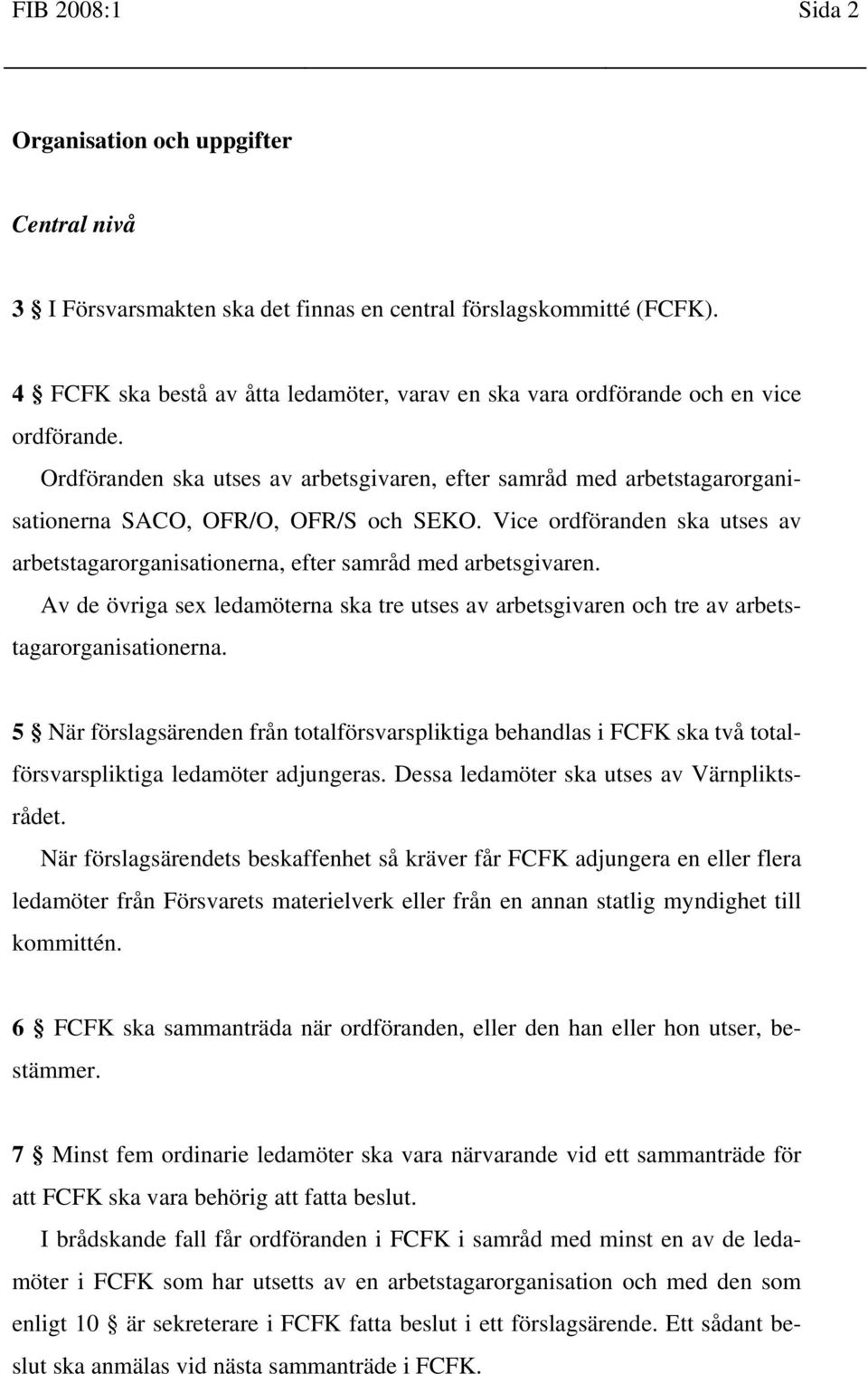 Ordföranden ska utses av arbetsgivaren, efter samråd med arbetstagarorganisationerna SACO, OFR/O, OFR/S och SEKO.