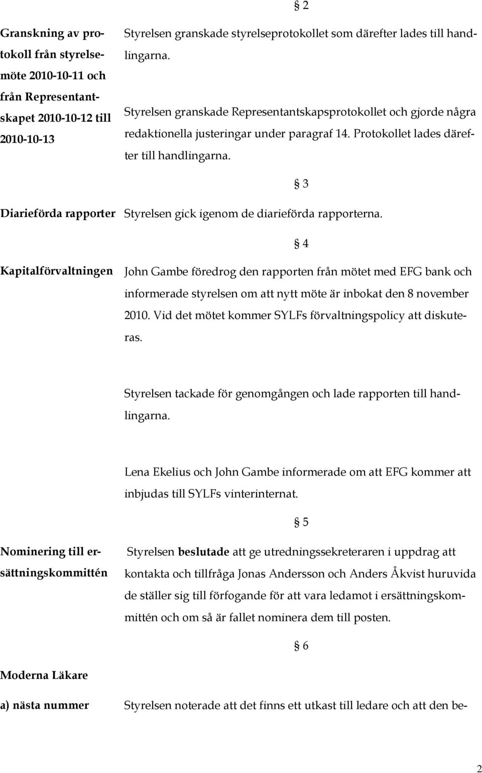 Diarieförda rapporter Styrelsen gick igenom de diarieförda rapporterna.