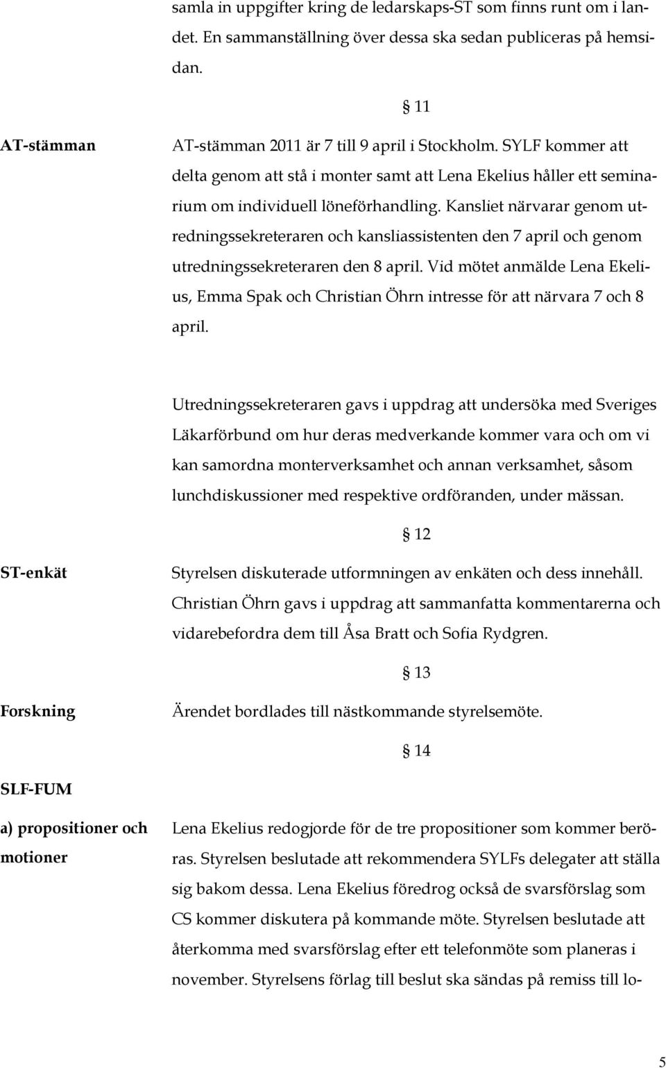 Kansliet närvarar genom utredningssekreteraren och kansliassistenten den 7 april och genom utredningssekreteraren den 8 april.