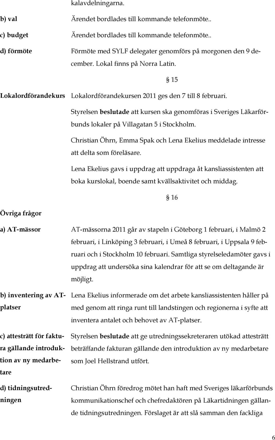 Styrelsen beslutade att kursen ska genomföras i Sveriges Läkarförbunds lokaler på Villagatan 5 i Stockholm. Christian Öhrn, Emma Spak och Lena Ekelius meddelade intresse att delta som föreläsare.