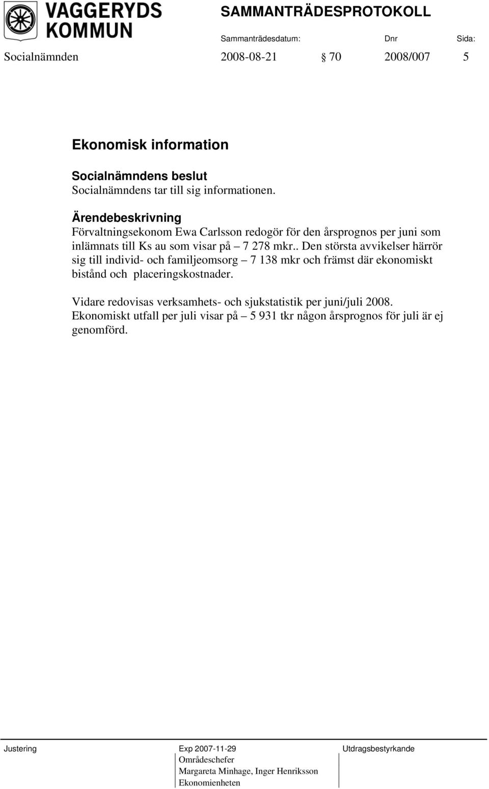 . Den största avvikelser härrör sig till individ- och familjeomsorg 7 138 mkr och främst där ekonomiskt bistånd och placeringskostnader.