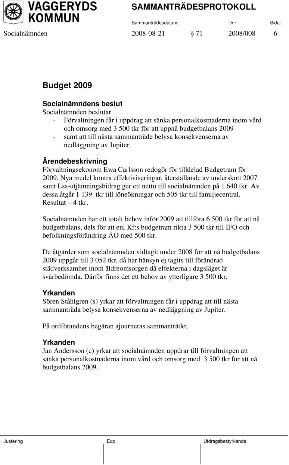 Nya medel kontra effektiviseringar, återställande av underskott 2007 samt Lss-utjämningsbidrag ger ett netto till socialnämnden på 1 640 tkr.