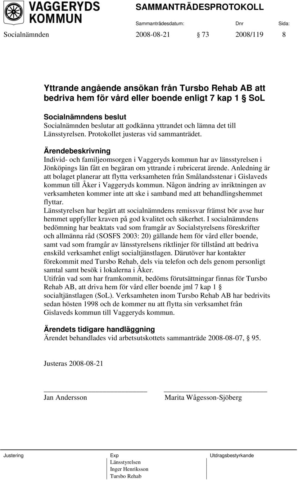 Anledning är att bolaget planerar att flytta verksamheten från Smålandsstenar i Gislaveds kommun till Åker i Vaggeryds kommun.