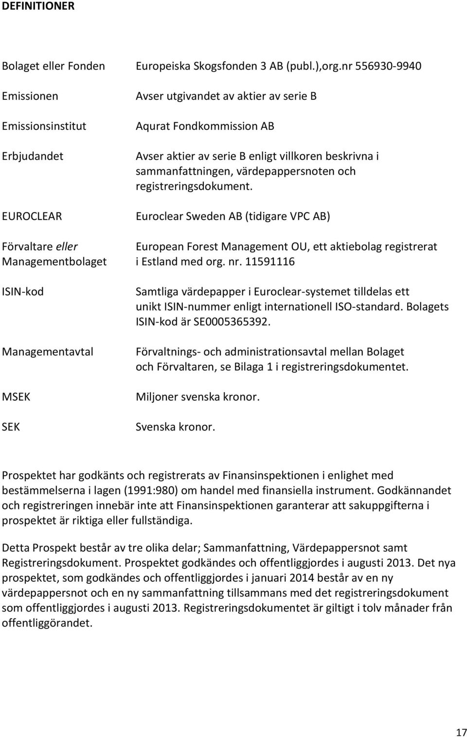 värdepappersnoten och registreringsdokument. Euroclear Sweden AB (tidigare VPC AB) Förvaltare eller European Forest Management OU, ett aktiebolag registrerat Managementbolaget i Estland med org. nr.