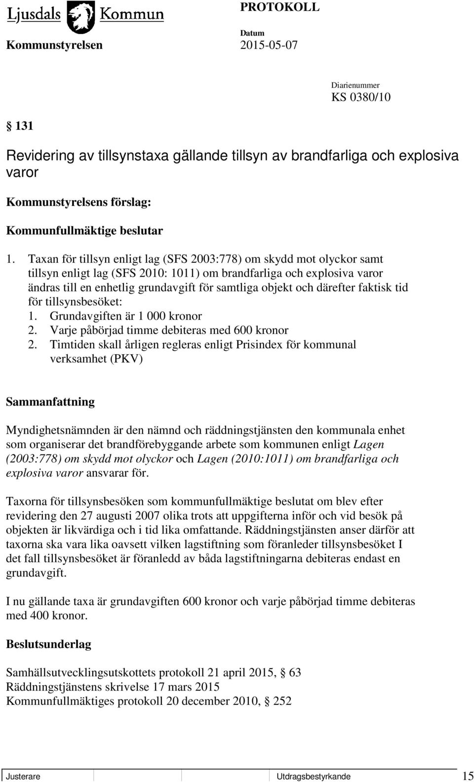 och därefter faktisk tid för tillsynsbesöket: 1. Grundavgiften är 1 000 kronor 2. Varje påbörjad timme debiteras med 600 kronor 2.