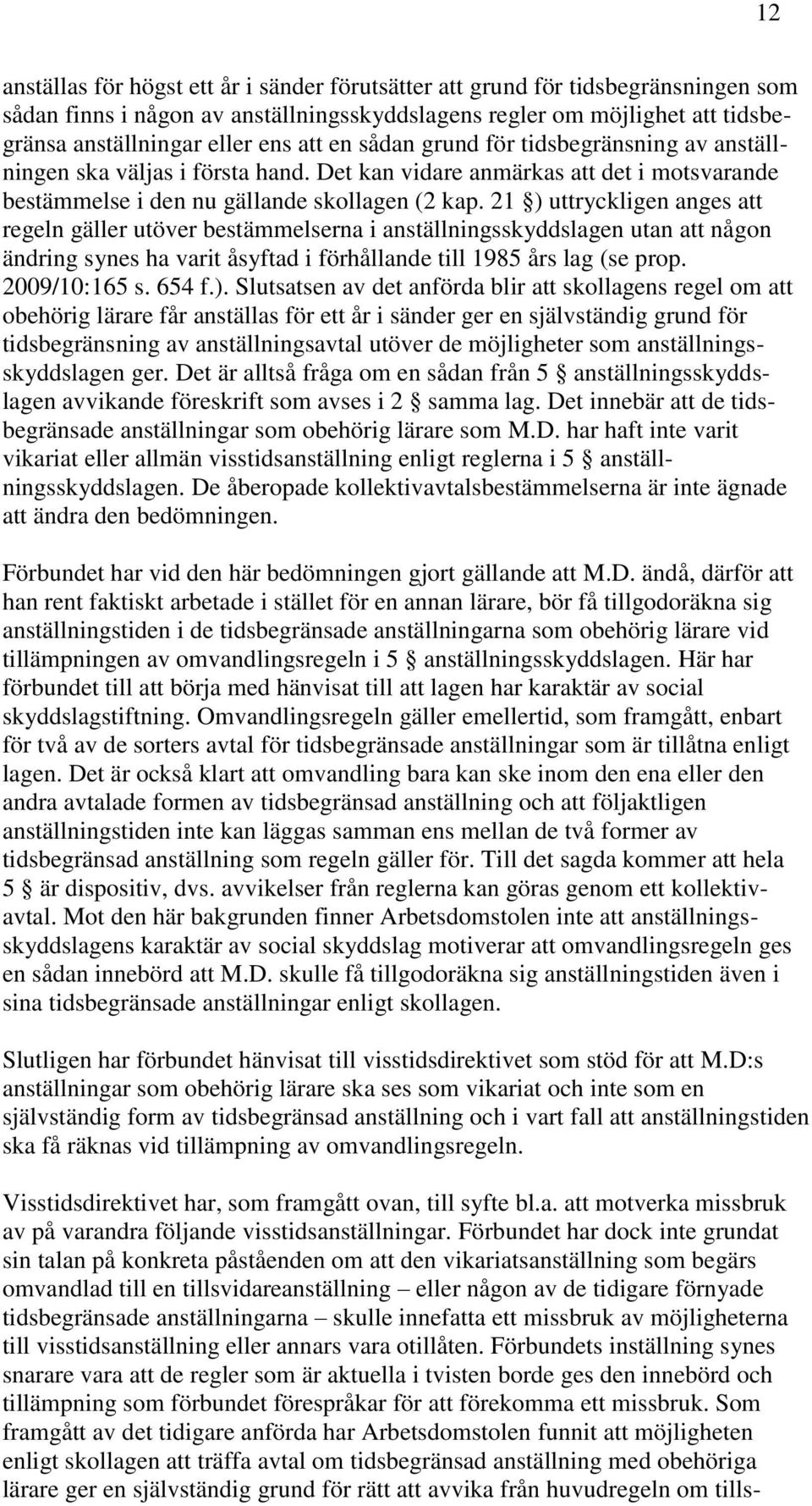 21 ) uttryckligen anges att regeln gäller utöver bestämmelserna i anställningsskyddslagen utan att någon ändring synes ha varit åsyftad i förhållande till 1985 års lag (se prop. 2009/10:165 s. 654 f.