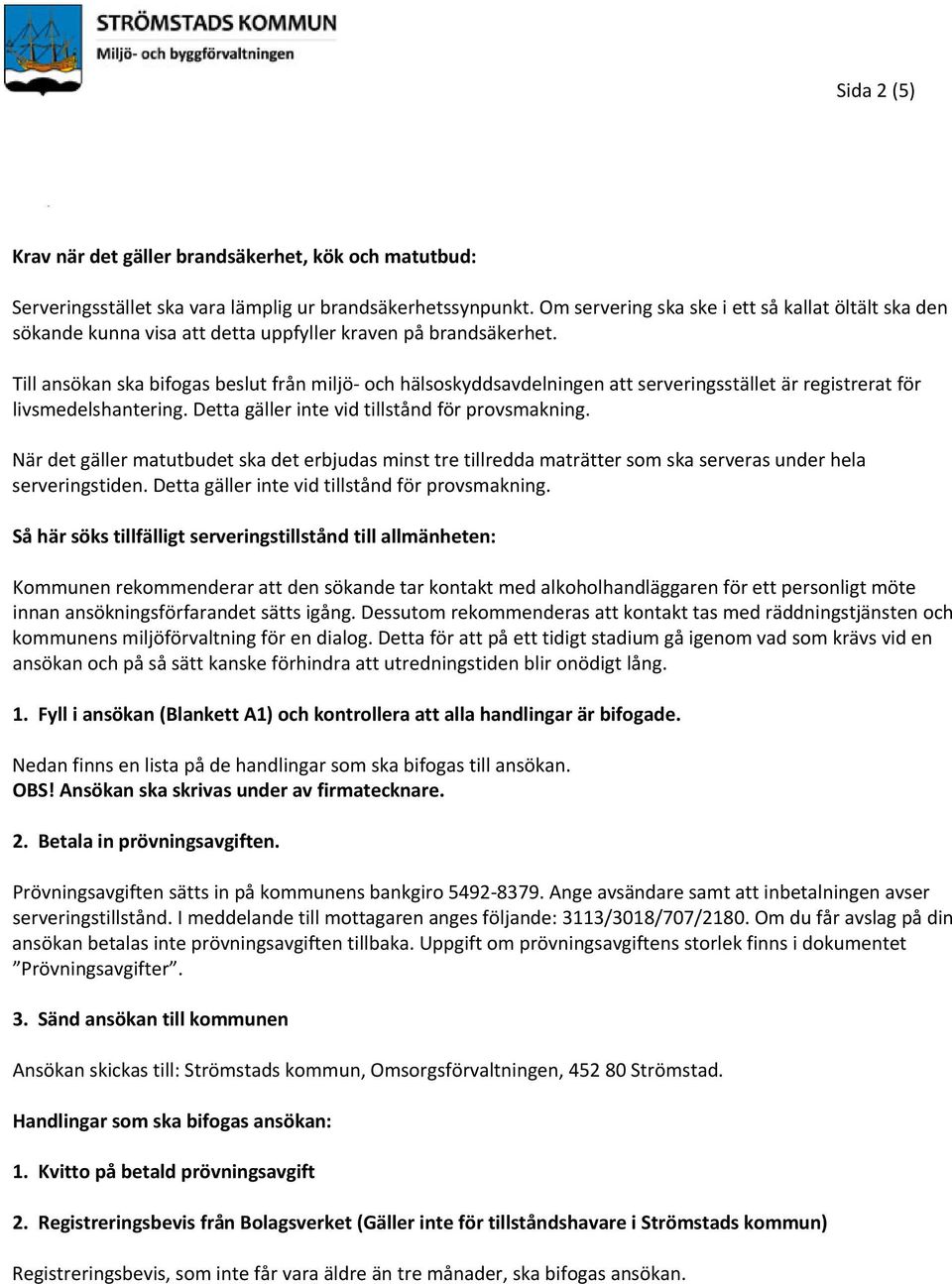 Till ansökan ska bifogas beslut från miljö och hälsoskyddsavdelningen att serveringsstället är registrerat för livsmedelshantering. Detta gäller inte vid tillstånd för provsmakning.