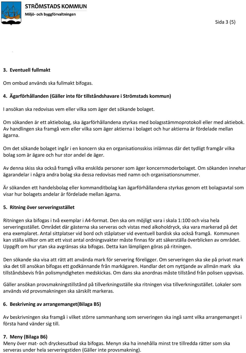 Om sökanden är ett aktiebolag, ska ägarförhållandena styrkas med bolagsstämmoprotokoll eller med aktiebok.