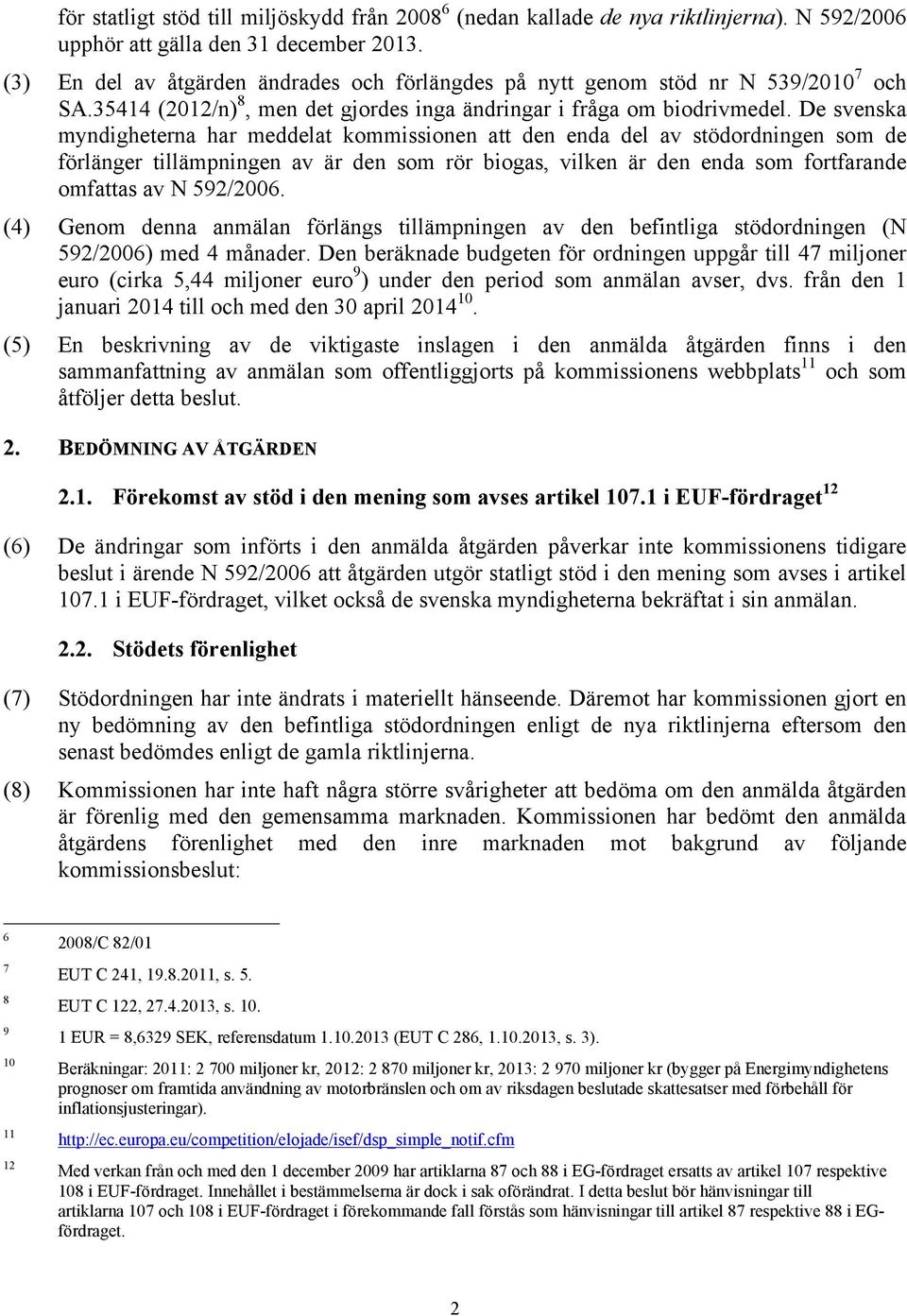 De svenska myndigheterna har meddelat kommissionen att den enda del av stödordningen som de förlänger tillämpningen av är den som rör biogas, vilken är den enda som fortfarande omfattas av N 592/2006.