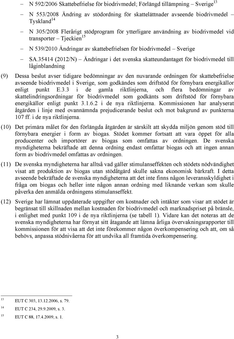 35414 (2012/N) Ändringar i det svenska skatteundantaget för biodrivmedel till låginblandning (9) Dessa beslut avser tidigare bedömningar av den nuvarande ordningen för skattebefrielse avseende