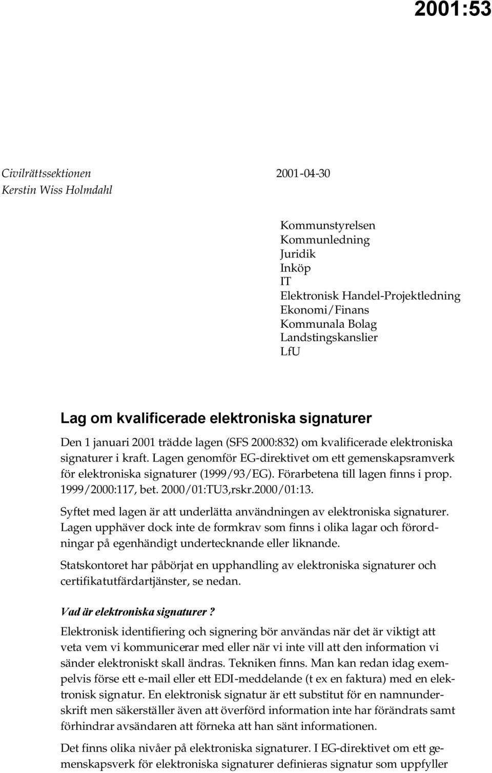 Lagen genomför EG-direktivet om ett gemenskapsramverk för elektroniska signaturer (1999/93/EG). Förarbetena till lagen finns i prop. 1999/2000:117, bet. 2000/01:TU3,rskr.2000/01:13.