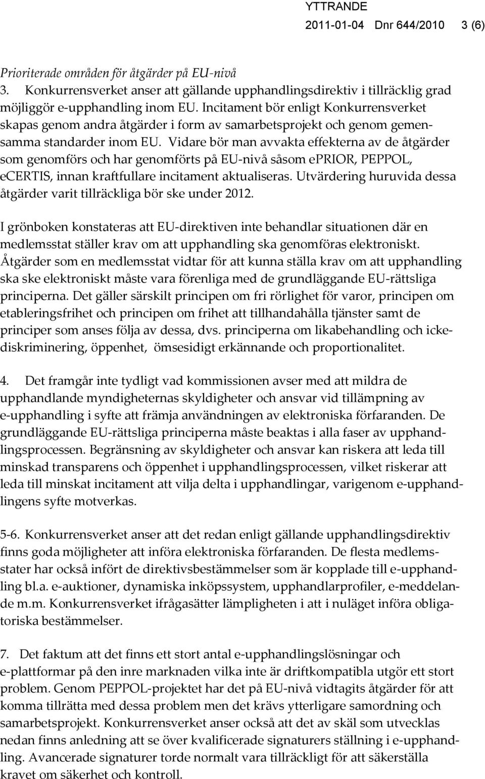Vidare bör man avvakta effekterna av de åtgärder som genomförs och har genomförts på EU-nivå såsom eprior, PEPPOL, ecertis, innan kraftfullare incitament aktualiseras.