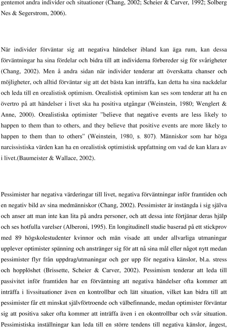 Men å andra sidan när individer tenderar att överskatta chanser och möjligheter, och alltid förväntar sig att det bästa kan inträffa, kan detta ha sina nackdelar och leda till en orealistisk optimism.