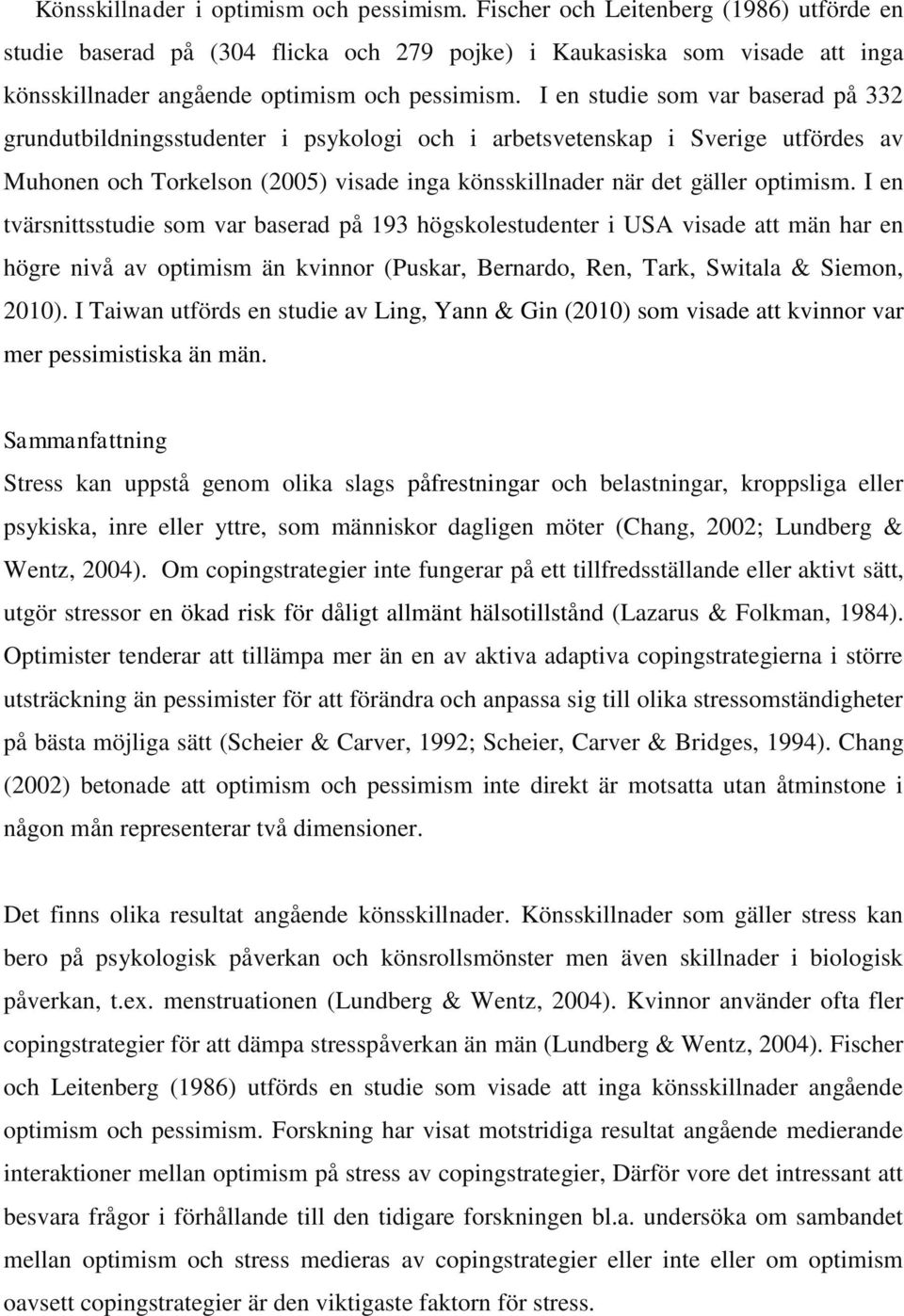 I en studie som var baserad på 332 grundutbildningsstudenter i psykologi och i arbetsvetenskap i Sverige utfördes av Muhonen och Torkelson (2005) visade inga könsskillnader när det gäller optimism.