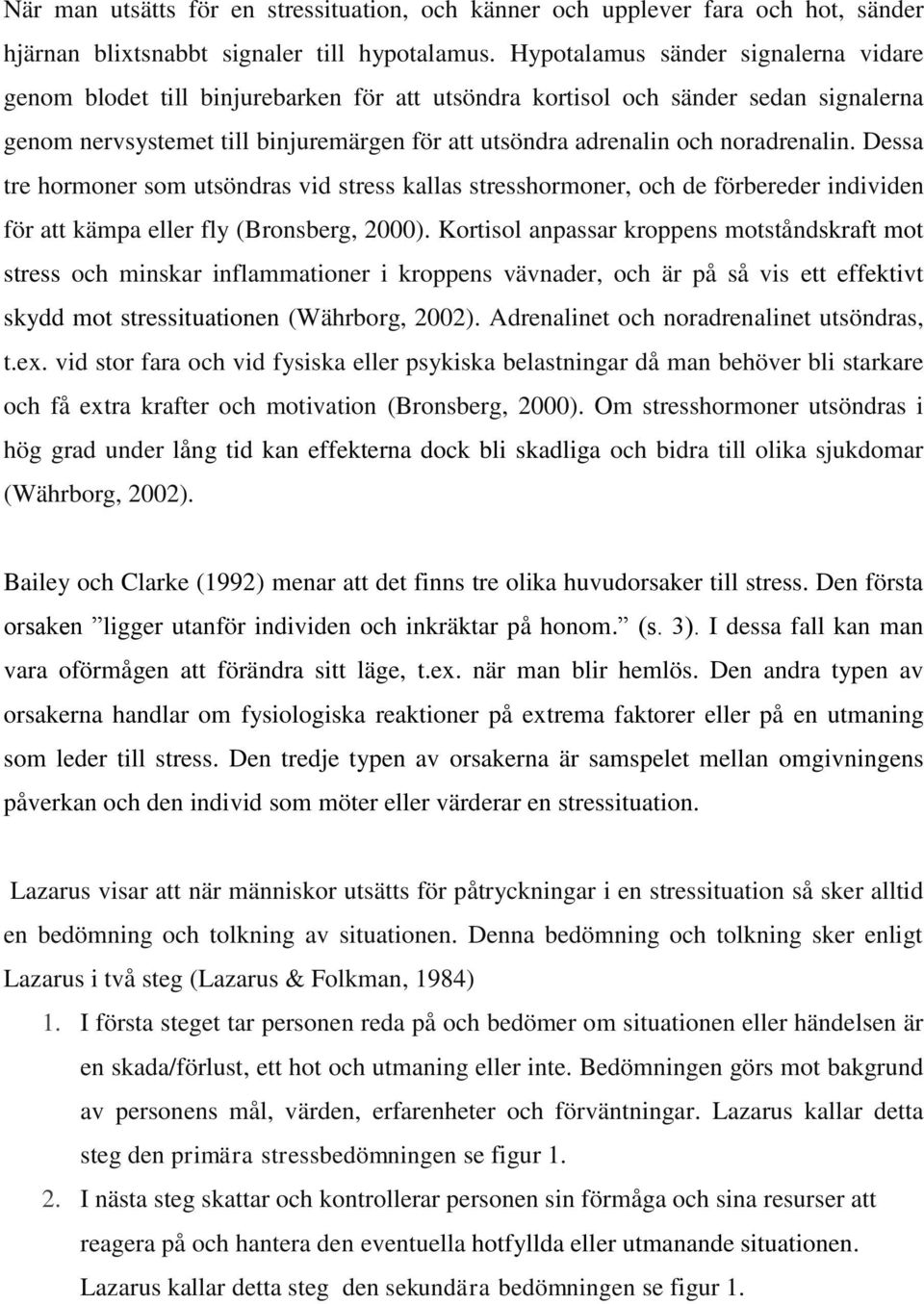 noradrenalin. Dessa tre hormoner som utsöndras vid stress kallas stresshormoner, och de förbereder individen för att kämpa eller fly (Bronsberg, 2000).