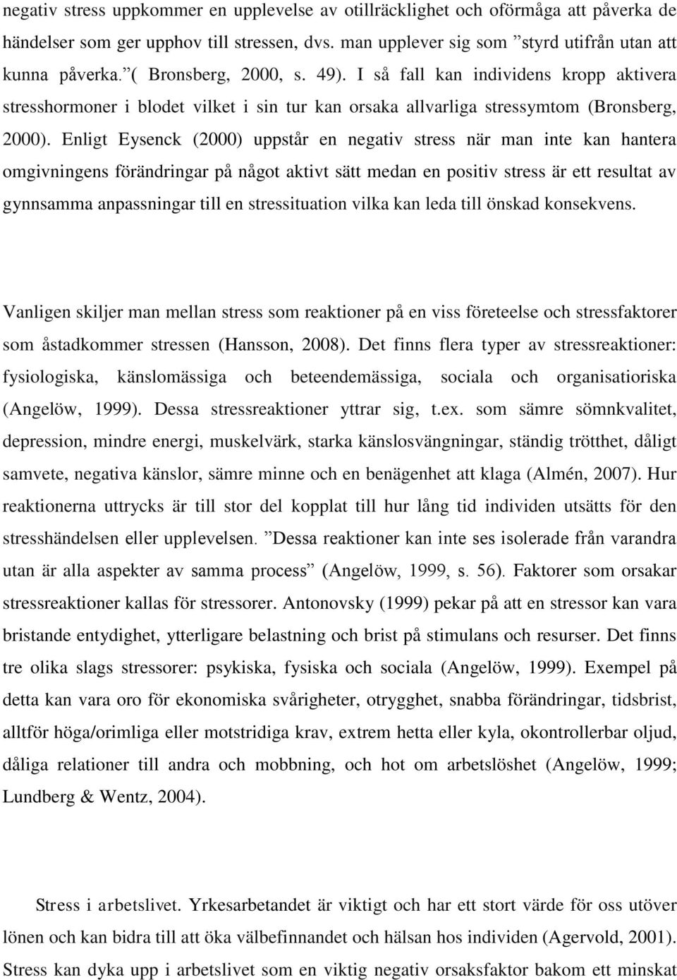 Enligt Eysenck (2000) uppstår en negativ stress när man inte kan hantera omgivningens förändringar på något aktivt sätt medan en positiv stress är ett resultat av gynnsamma anpassningar till en