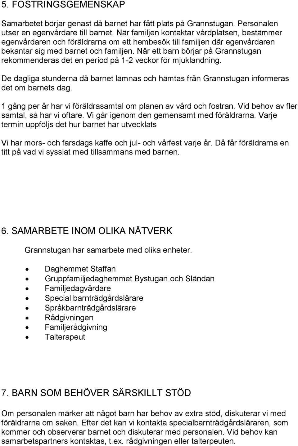 När ett barn börjar på Grannstugan rekommenderas det en period på 1-2 veckor för mjuklandning. De dagliga stunderna då barnet lämnas och hämtas från Grannstugan informeras det om barnets dag.