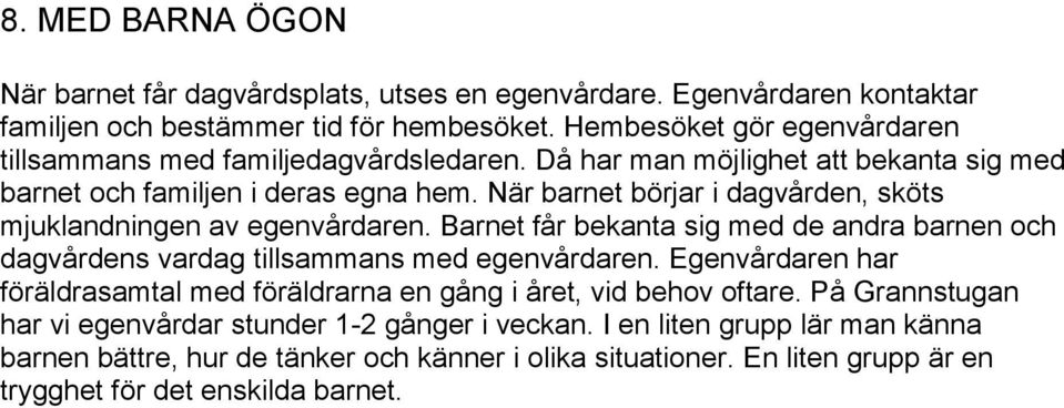 När barnet börjar i dagvården, sköts mjuklandningen av egenvårdaren. Barnet får bekanta sig med de andra barnen och dagvårdens vardag tillsammans med egenvårdaren.