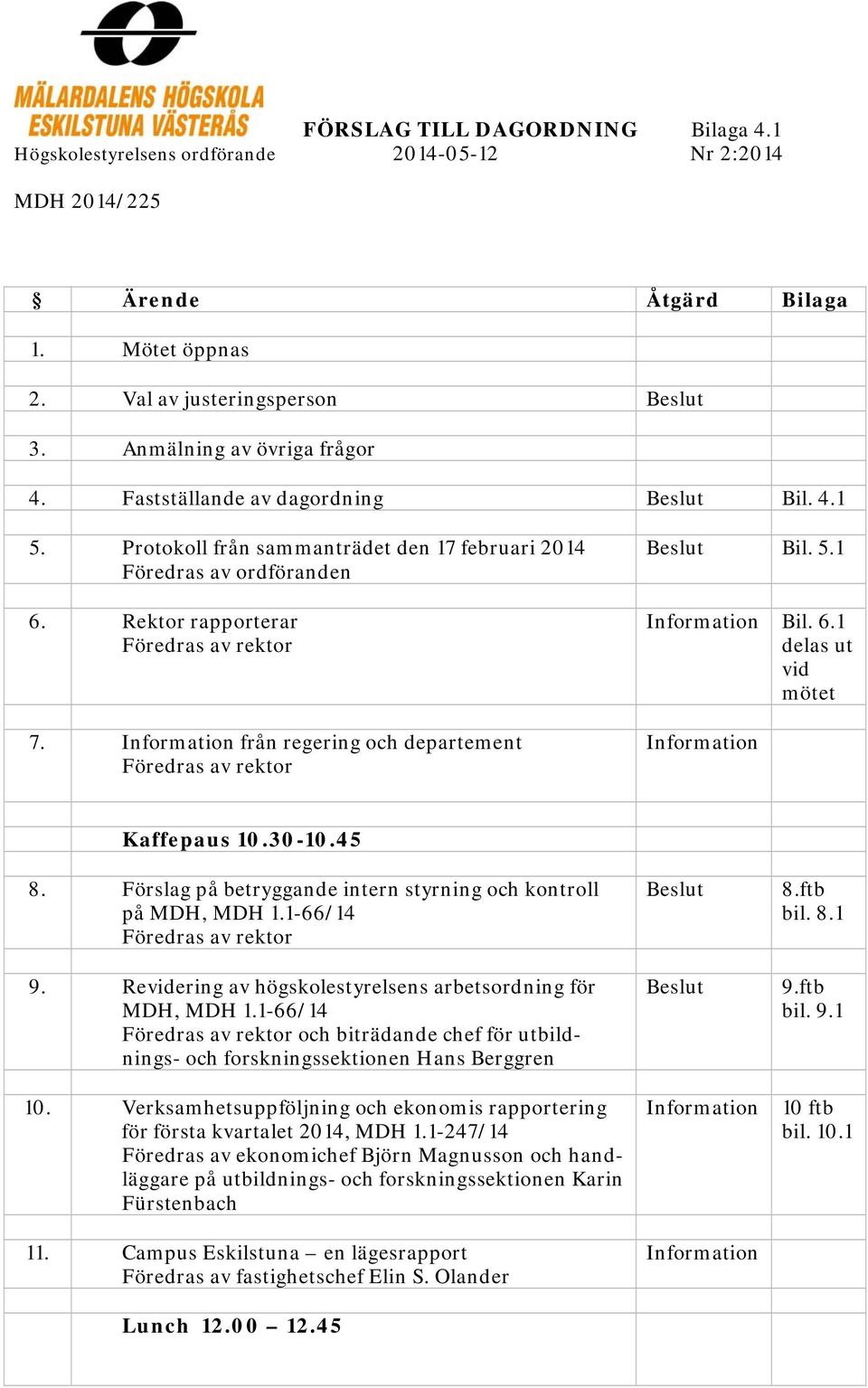 Information från regering och departement Föredras av rektor Beslut Bil. 5.1 Information Bil. 6.1 delas ut vid mötet Information Kaffepaus 10.30-10.45 8.