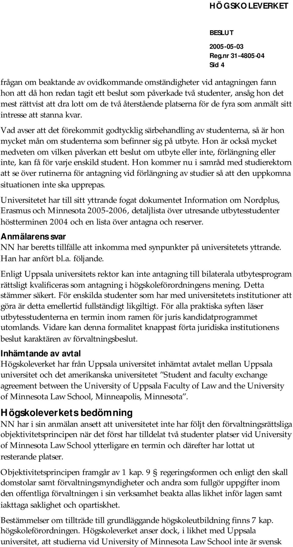 Vad avser att det förekommit godtycklig särbehandling av studenterna, så är hon mycket mån om studenterna som befinner sig på utbyte.