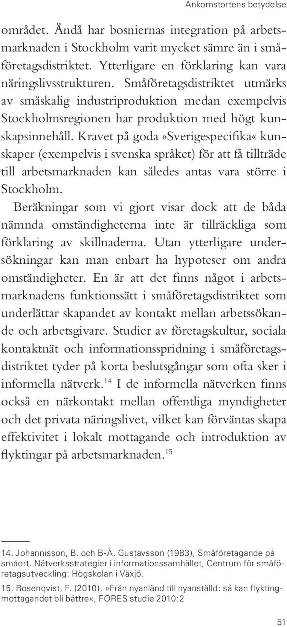 Kravet på goda»sverigespecifika«kunskaper (exempelvis i svenska språket) för att få tillträde till arbetsmarknaden kan således antas vara större i Stockholm.
