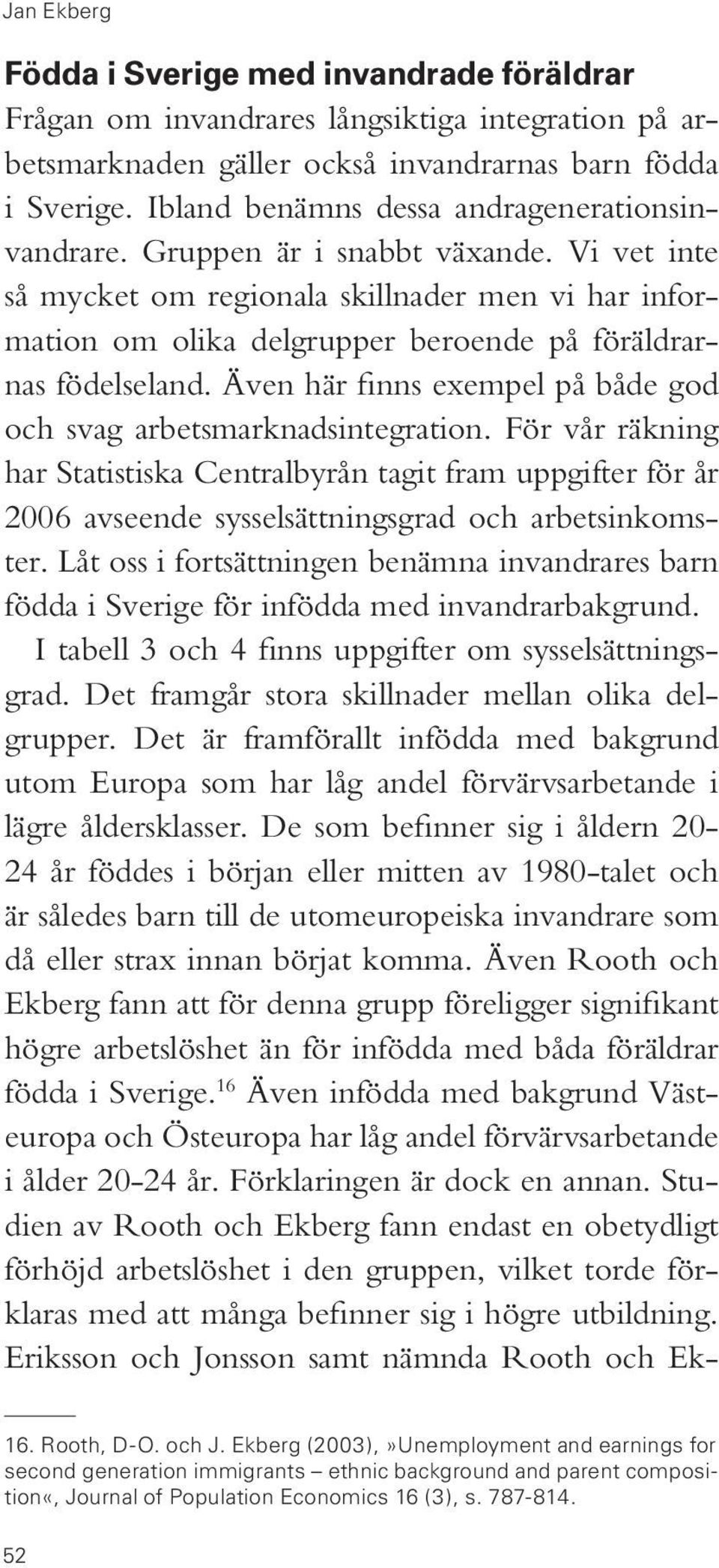 Vi vet inte så mycket om regionala skillnader men vi har information om olika delgrupper beroende på föräldrarnas födelseland. Även här finns exempel på både god och svag arbetsmarknadsintegration.