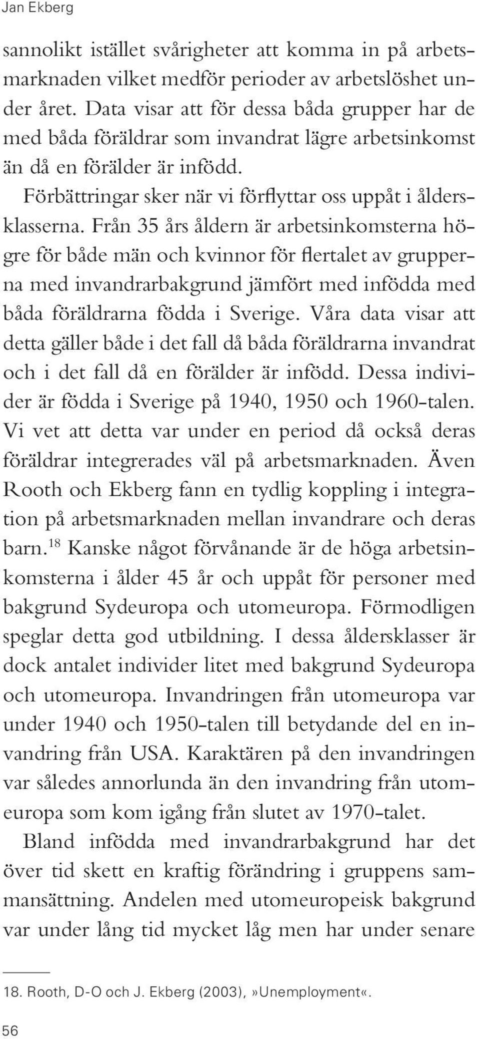 Från 35 års åldern är arbetsinkomsterna högre för både män och kvinnor för flertalet av grupperna med invandrarbakgrund jämfört med infödda med båda föräldrarna födda i Sverige.