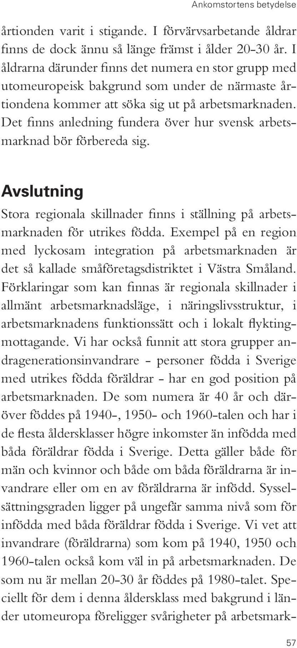 Det finns anledning fundera över hur svensk arbetsmarknad bör förbereda sig. Avslutning Stora regionala skillnader finns i ställning på arbetsmarknaden för utrikes födda.