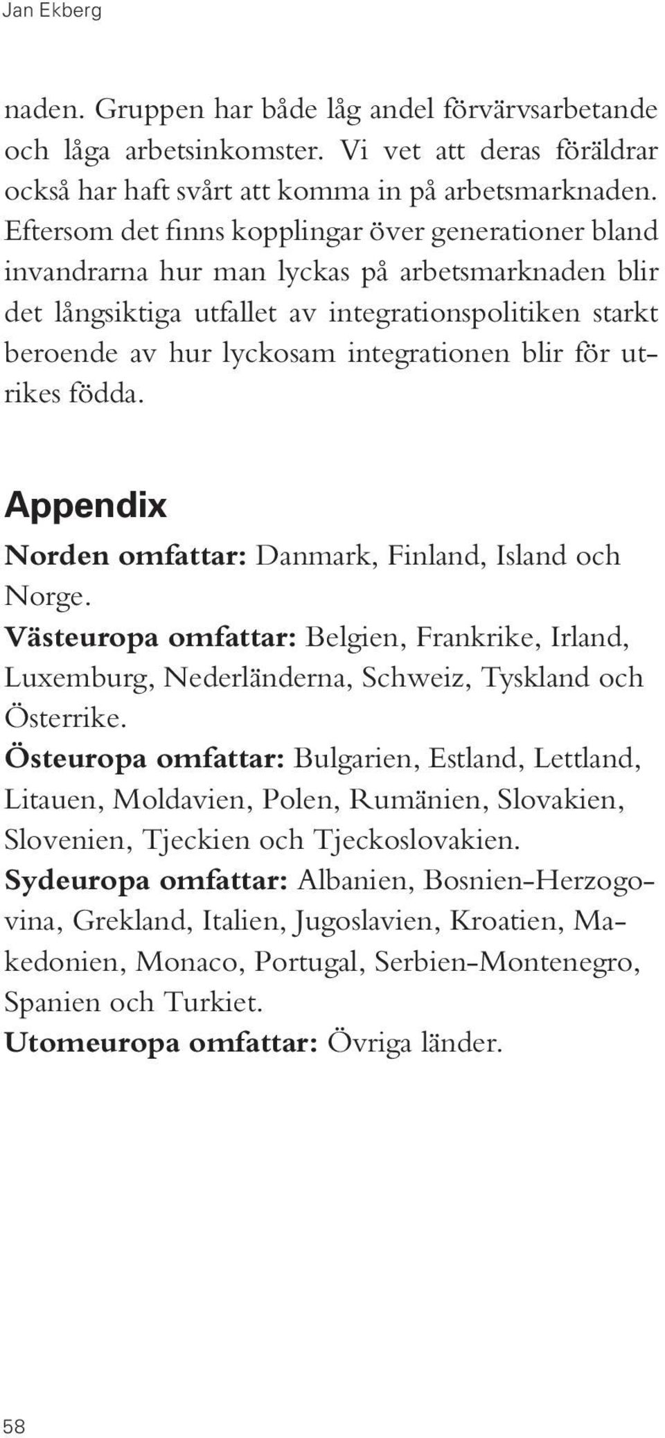 integrationen blir för utrikes födda. Appendix Norden omfattar: Danmark, Finland, Island och Norge.