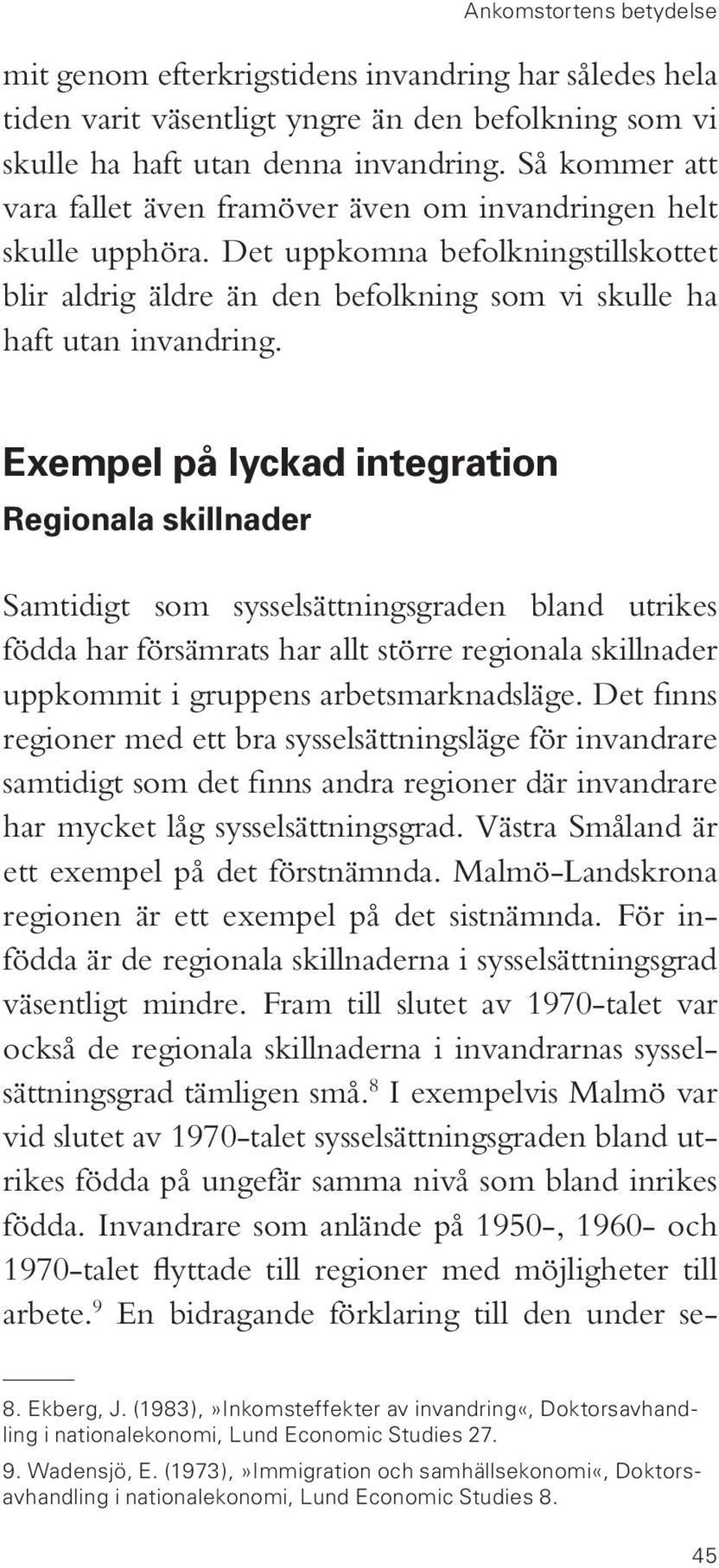 Exempel på lyckad integration Regionala skillnader Samtidigt som sysselsättningsgraden bland utrikes födda har försämrats har allt större regionala skillnader uppkommit i gruppens arbetsmarknadsläge.