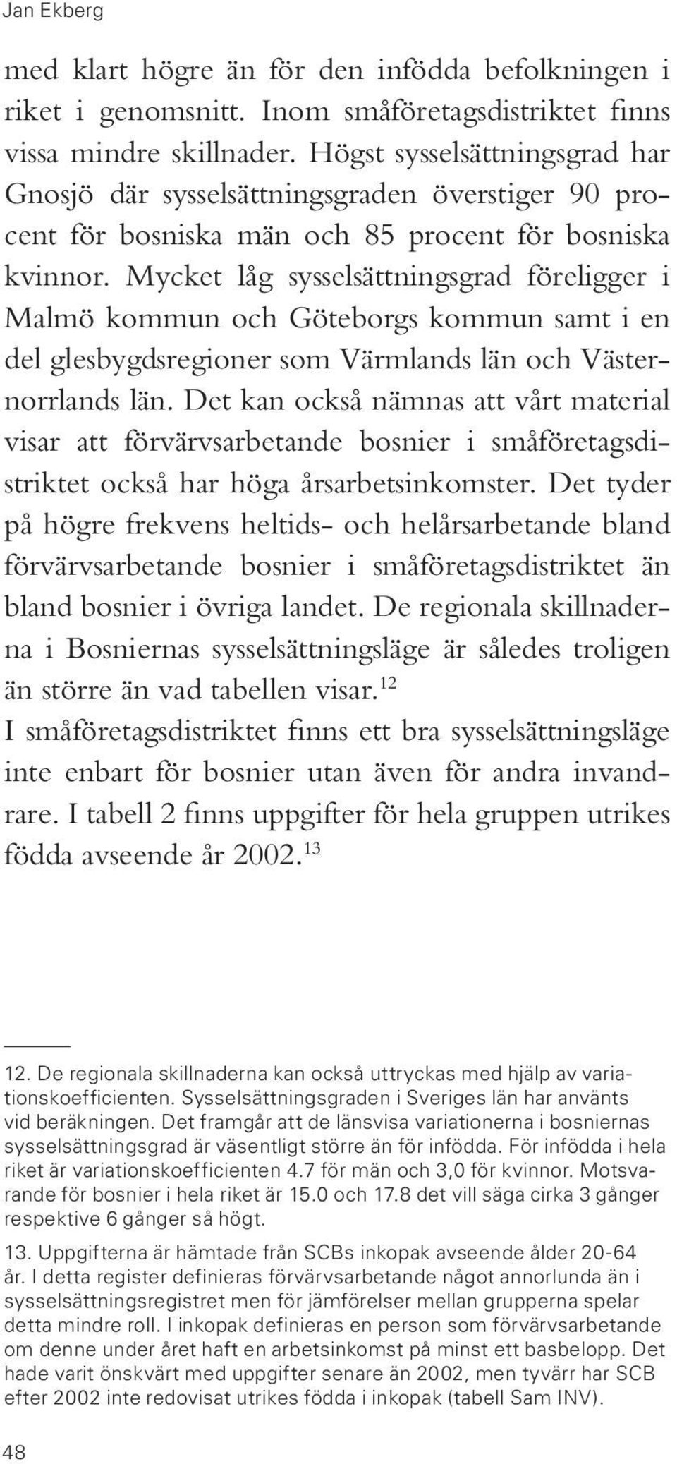 Mycket låg sysselsättningsgrad föreligger i Malmö kommun och Göteborgs kommun samt i en del glesbygdsregioner som Värmlands län och Västernorrlands län.