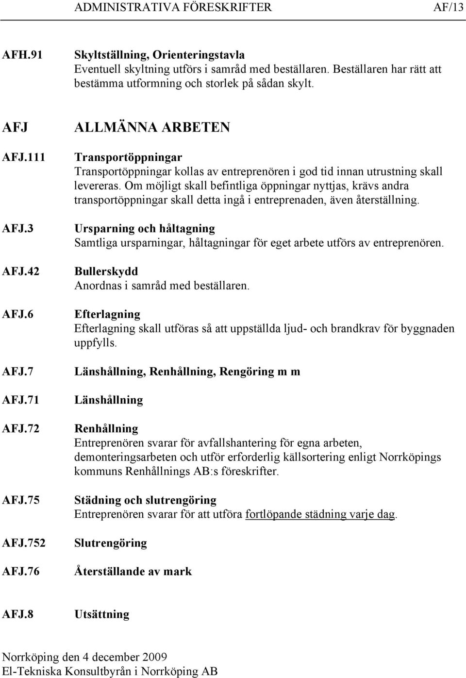 Om möjligt skall befintliga öppningar nyttjas, krävs andra transportöppningar skall detta ingå i entreprenaden, även återställning.