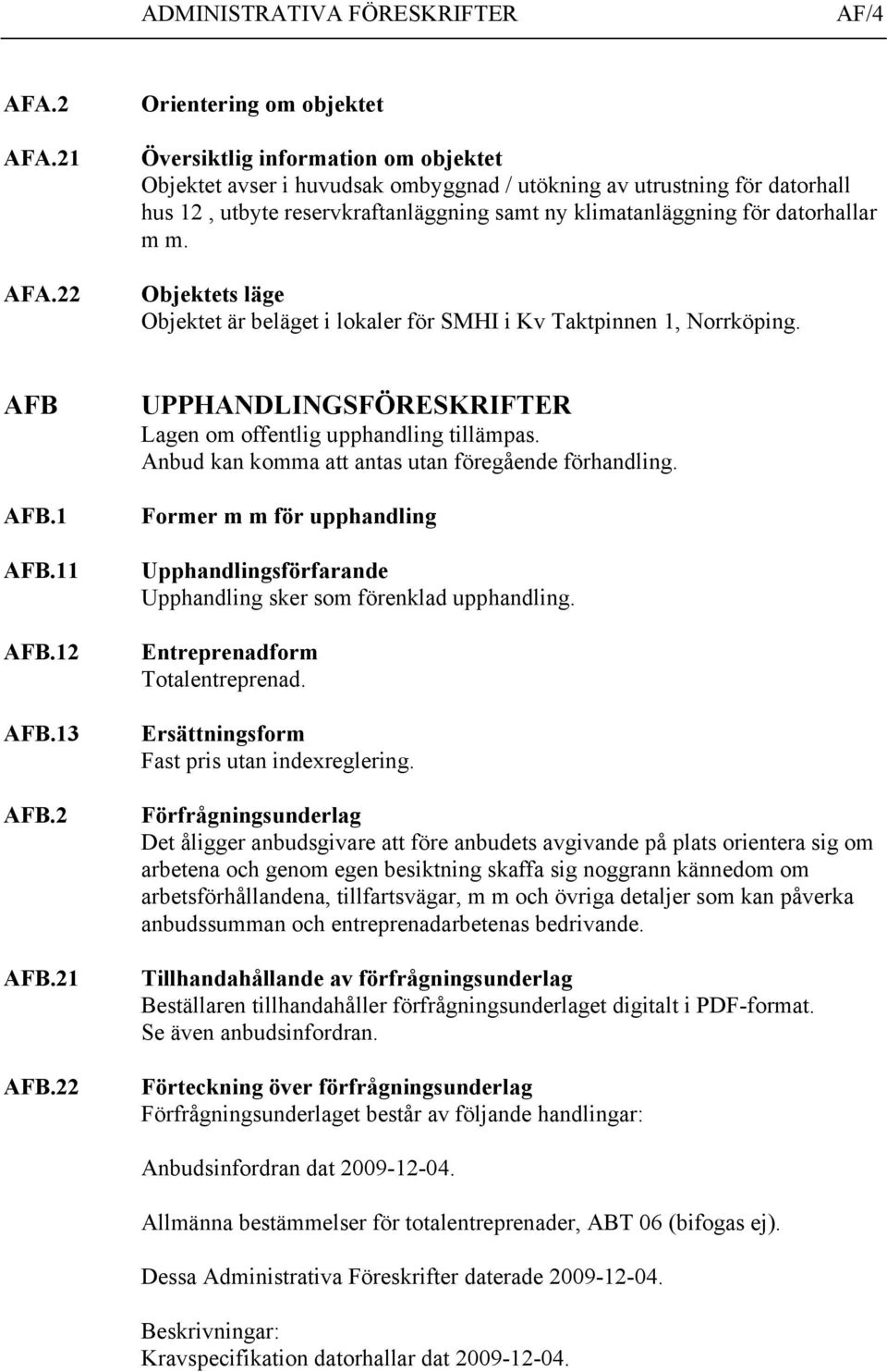 för datorhallar m m. Objektets läge Objektet är beläget i lokaler för SMHI i Kv Taktpinnen 1, Norrköping. AFB AFB.1 AFB.11 AFB.12 AFB.13 AFB.2 AFB.21 AFB.