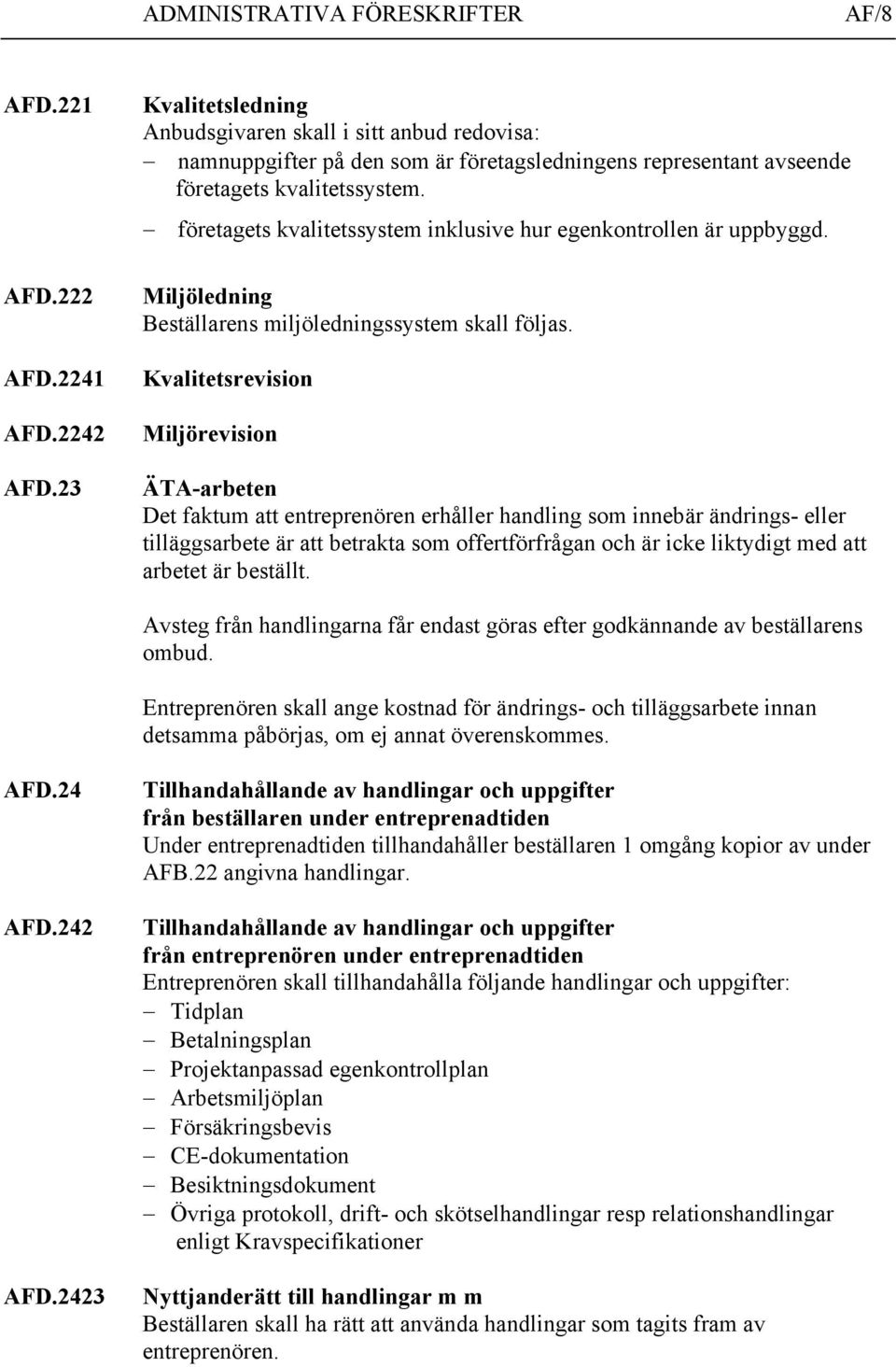 företagets kvalitetssystem inklusive hur egenkontrollen är uppbyggd. Miljöledning Beställarens miljöledningssystem skall följas.