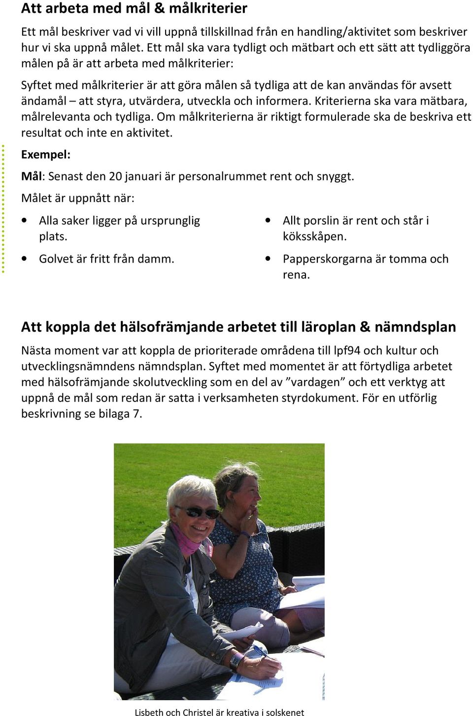 att styra, utvärdera, utveckla och informera. Kriterierna ska vara mätbara, målrelevanta och tydliga. Om målkriterierna är riktigt formulerade ska de beskriva ett resultat och inte en aktivitet.