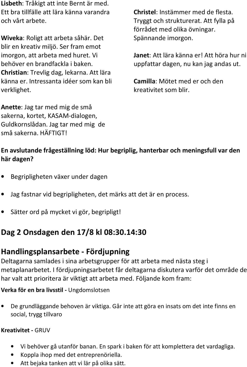 Christel: Instämmer med de flesta. Tryggt och strukturerat. Att fylla på förrådet med olika övningar. Spännande imorgon. Janet: Att lära känna er! Att höra hur ni uppfattar dagen, nu kan jag andas ut.