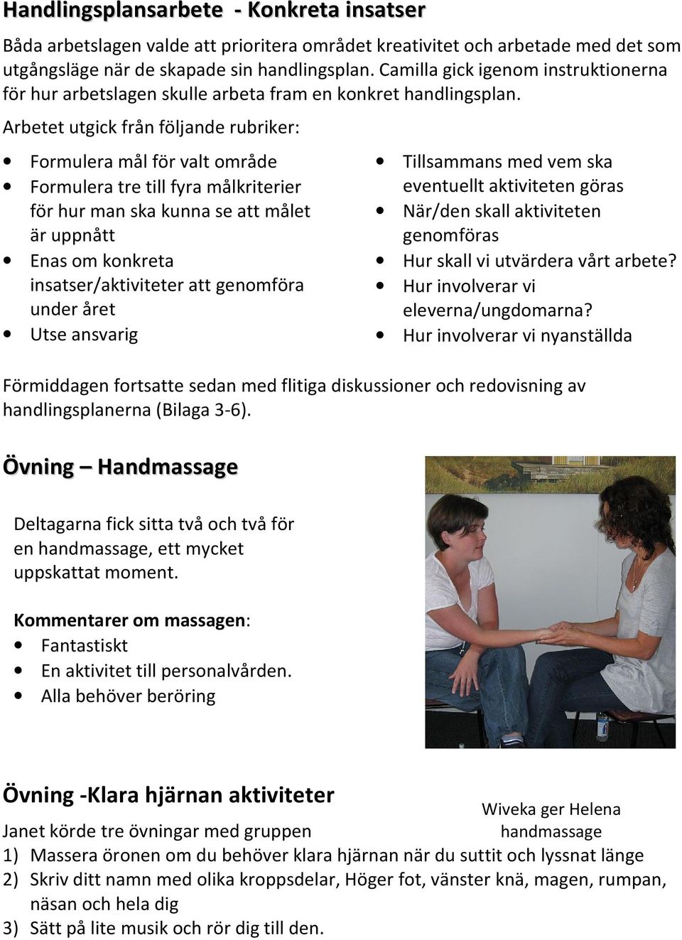 Arbetet utgick från följande rubriker: Formulera mål för valt område Formulera tre till fyra målkriterier för hur man ska kunna se att målet är uppnått Enas om konkreta insatser/aktiviteter att