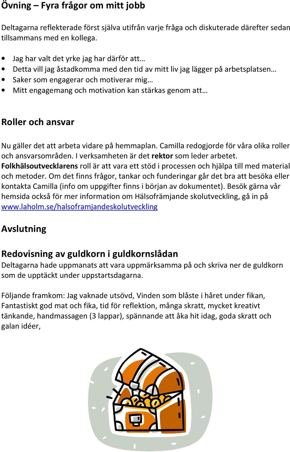 genom att Roller och ansvar Nu gäller det att arbeta vidare på hemmaplan. Camilla redogjorde för våra olika roller och ansvarsområden. I verksamheten är det rektor som leder arbetet.