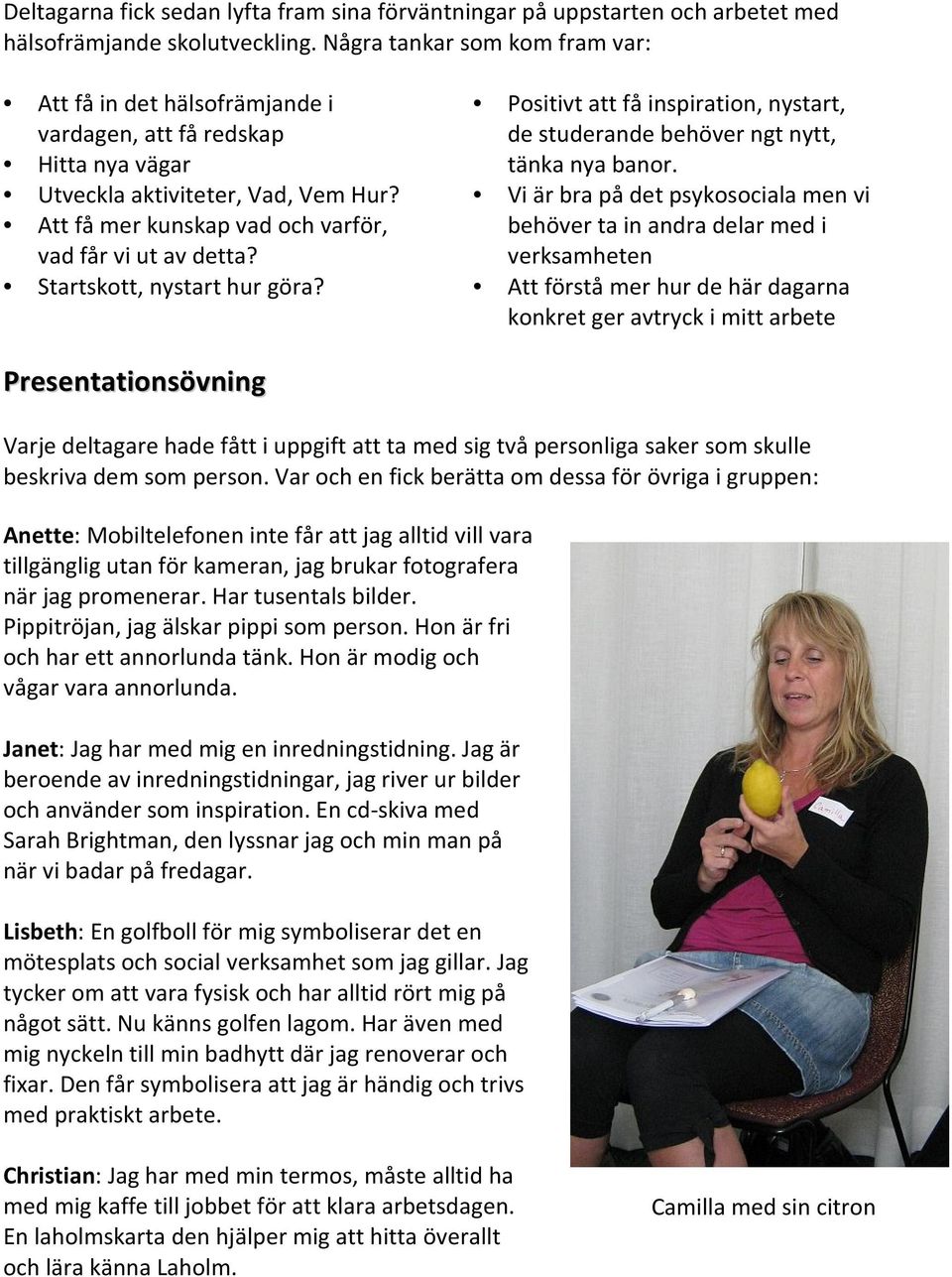 Startskott, nystart hur göra? Positivt att få inspiration, nystart, de studerande behöver ngt nytt, tänka nya banor.