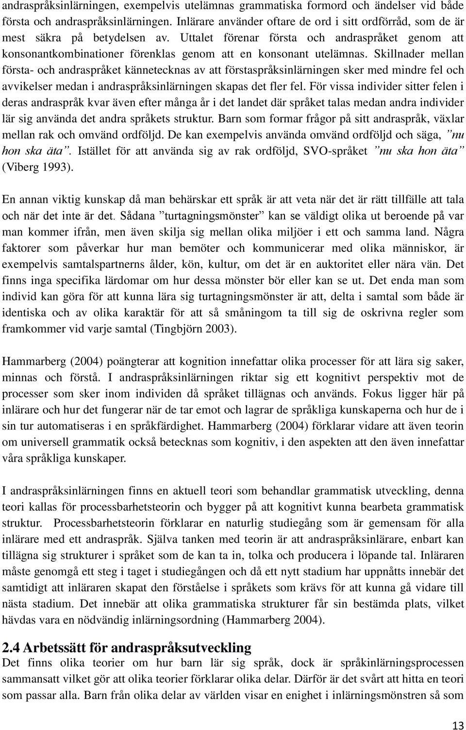 Uttalet förenar första och andraspråket genom att konsonantkombinationer förenklas genom att en konsonant utelämnas.
