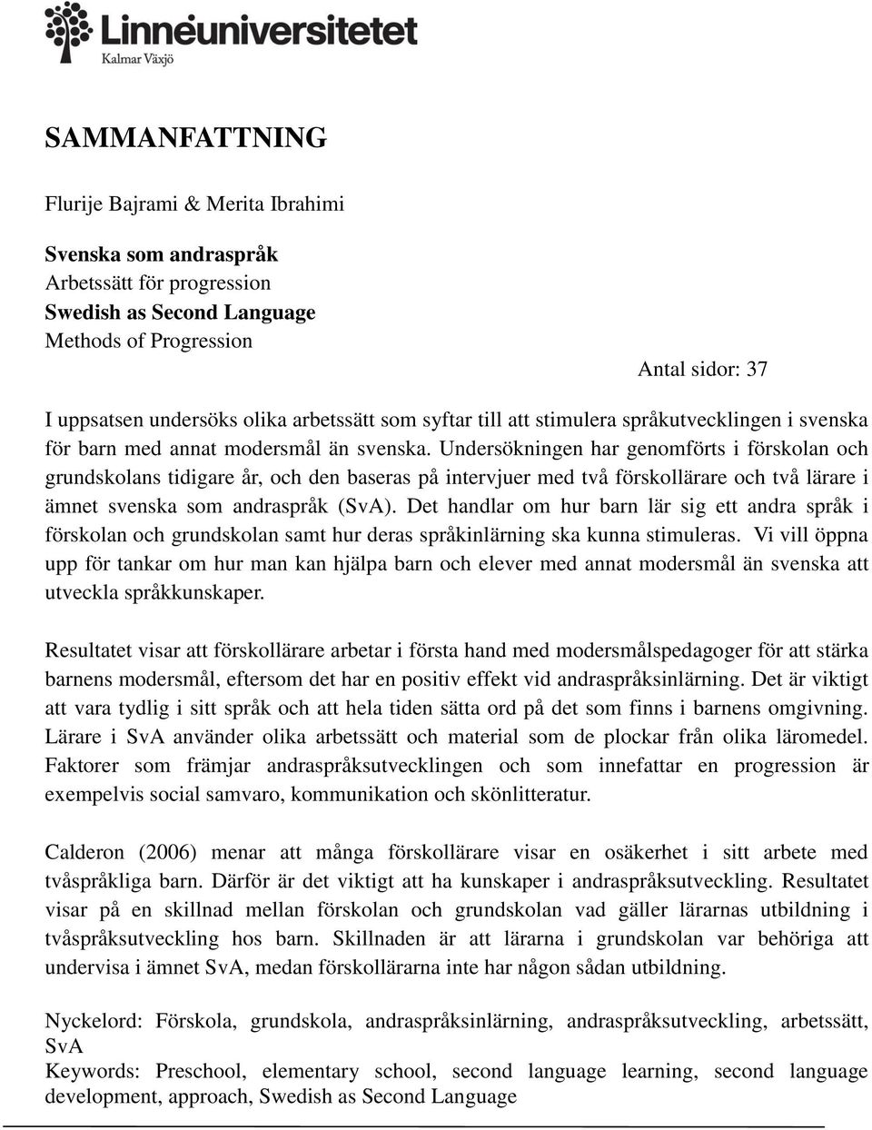 Undersökningen har genomförts i förskolan och grundskolans tidigare år, och den baseras på intervjuer med två förskollärare och två lärare i ämnet svenska som andraspråk (SvA).