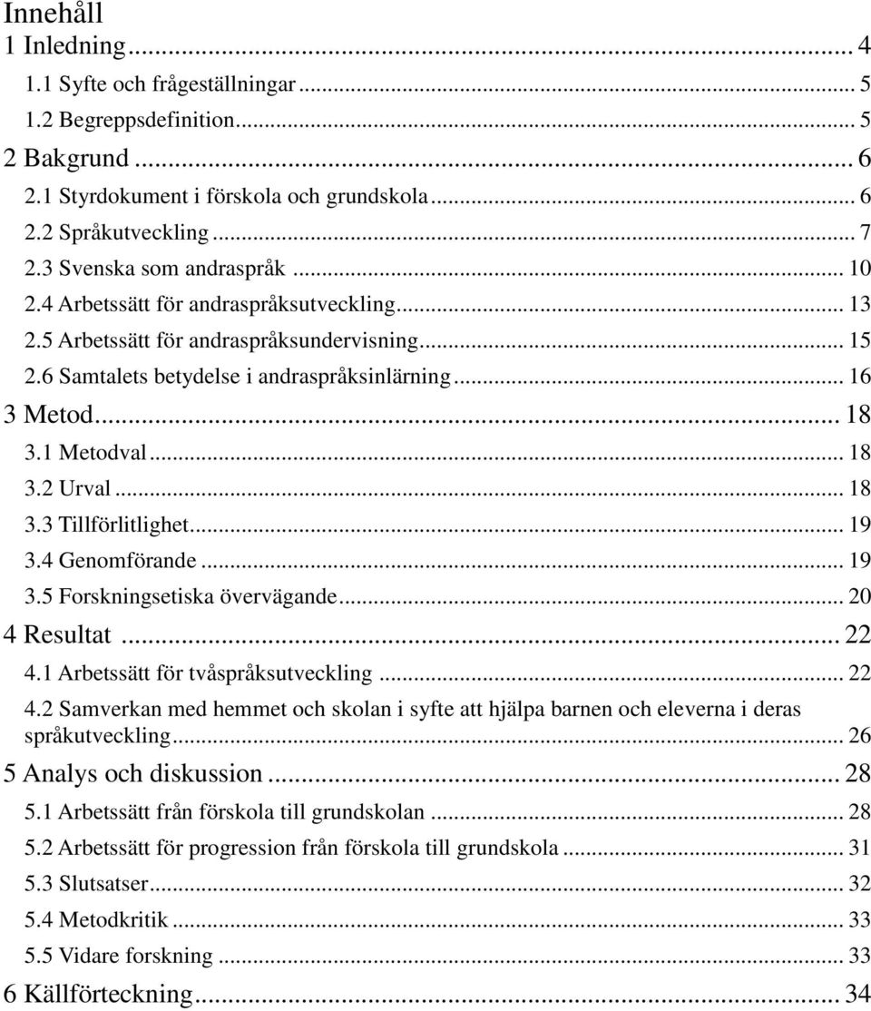 1 Metodval... 18 3.2 Urval... 18 3.3 Tillförlitlighet... 19 3.4 Genomförande... 19 3.5 Forskningsetiska övervägande... 20 4 Resultat... 22 4.