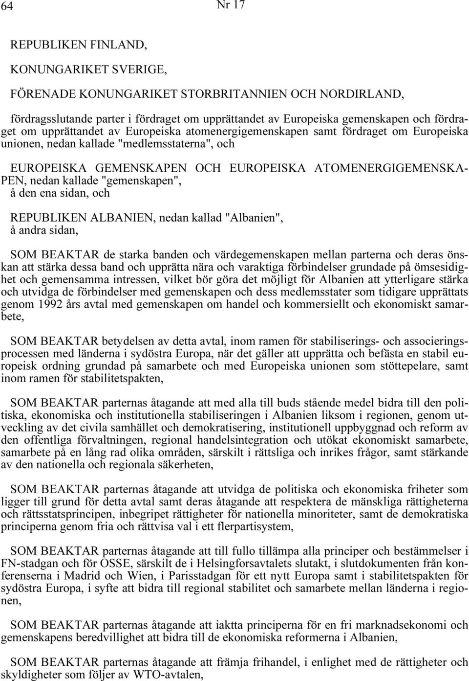 kallade "gemenskapen", å den ena sidan, och REPUBLIKEN ALBANIEN, nedan kallad "Albanien", å andra sidan, SOM BEAKTAR de starka banden och värdegemenskapen mellan parterna och deras önskan att stärka