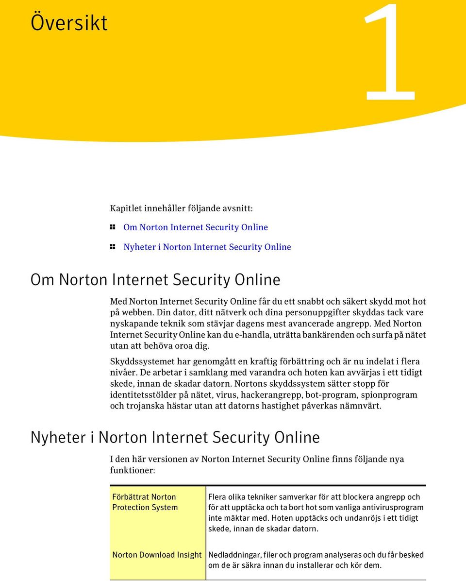 Med Norton Internet Security Online kan du e-handla, uträtta bankärenden och surfa på nätet utan att behöva oroa dig.