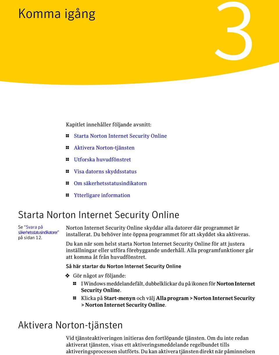 Norton Internet Security Online skyddar alla datorer där programmet är installerat. Du behöver inte öppna programmet för att skyddet ska aktiveras.