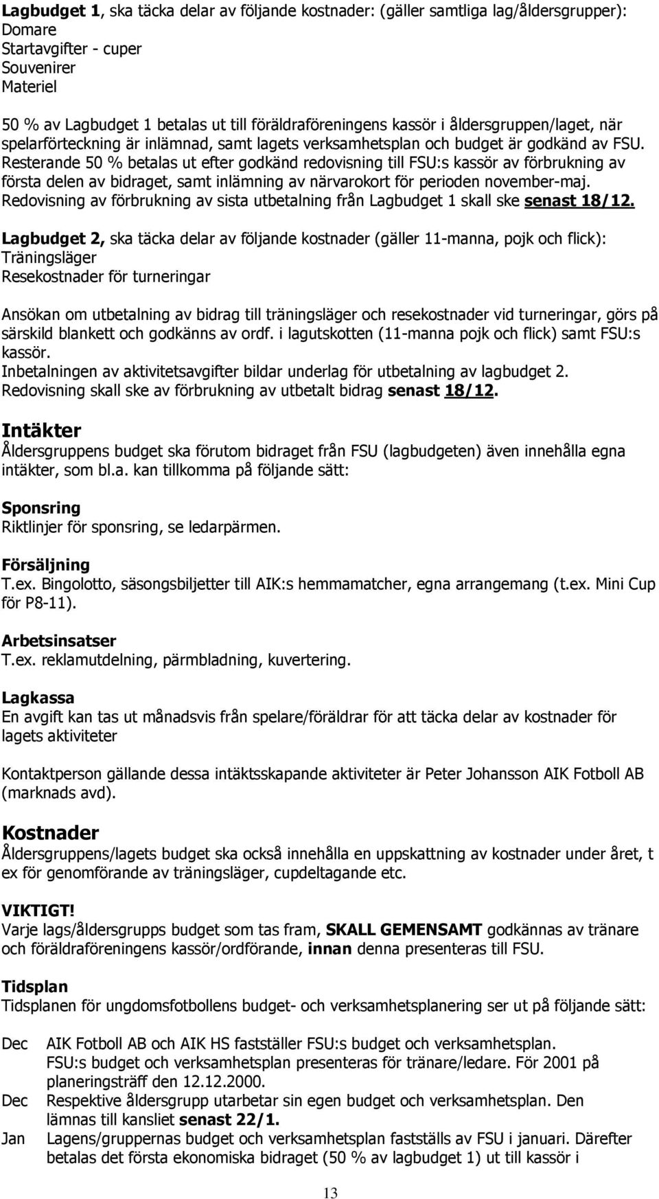 Resterande 50 % betalas ut efter godkänd redovisning till FSU:s kassör av förbrukning av första delen av bidraget, samt inlämning av närvarokort för perioden november-maj.